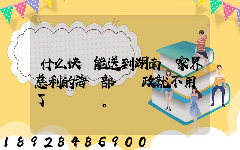 什么快遞能送到湖南張家界慈利的海軍部隊郵政就不用說了。